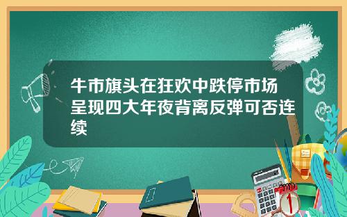 牛市旗头在狂欢中跌停市场呈现四大年夜背离反弹可否连续