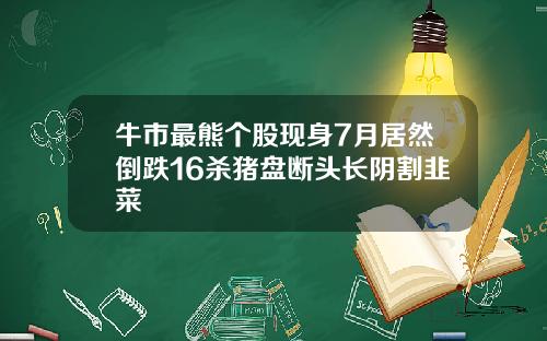 牛市最熊个股现身7月居然倒跌16杀猪盘断头长阴割韭菜