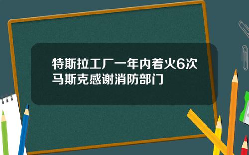 特斯拉工厂一年内着火6次马斯克感谢消防部门