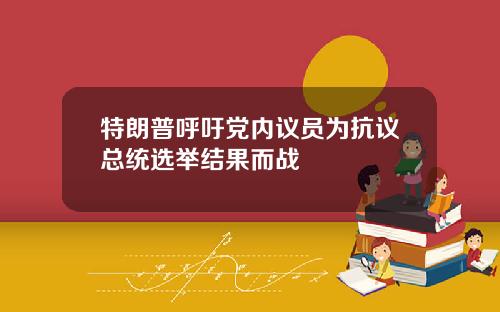 特朗普呼吁党内议员为抗议总统选举结果而战