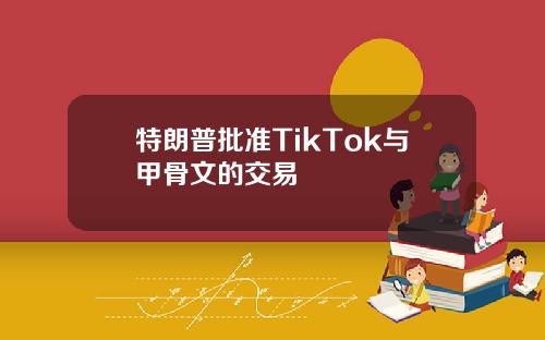 特朗普批准TikTok与甲骨文的交易