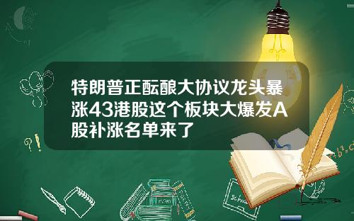 特朗普正酝酿大协议龙头暴涨43港股这个板块大爆发A股补涨名单来了