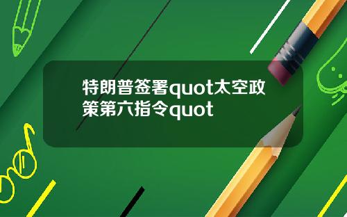 特朗普签署quot太空政策第六指令quot