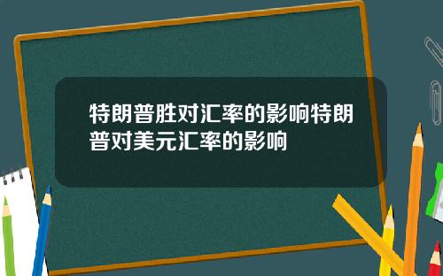 特朗普胜对汇率的影响特朗普对美元汇率的影响