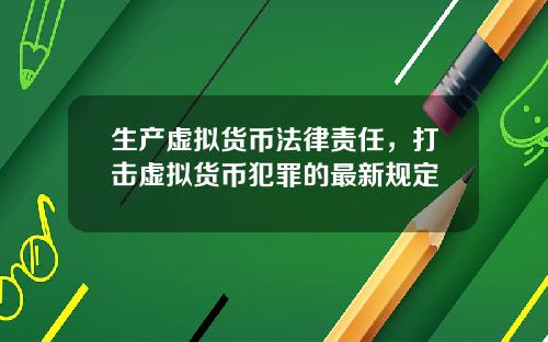 生产虚拟货币法律责任，打击虚拟货币犯罪的最新规定