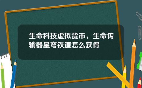 生命科技虚拟货币，生命传输器星穹铁道怎么获得