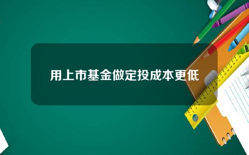 用上市基金做定投成本更低