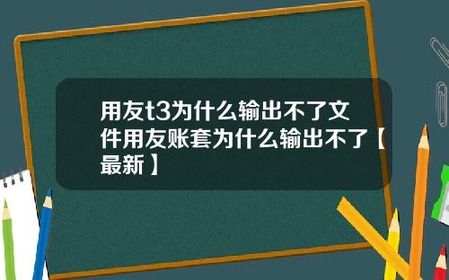 用友t3为什么输出不了文件用友账套为什么输出不了【最新】