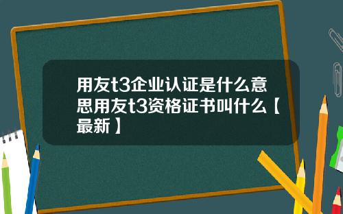 用友t3企业认证是什么意思用友t3资格证书叫什么【最新】