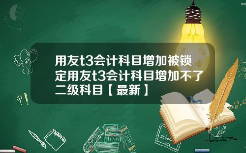 用友t3会计科目增加被锁定用友t3会计科目增加不了二级科目【最新】