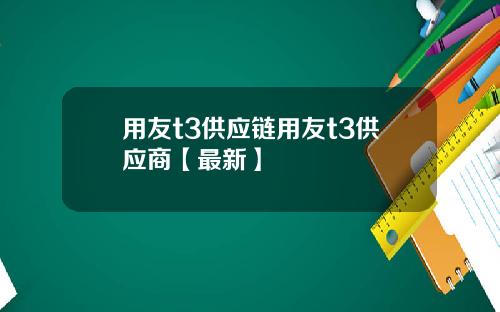 用友t3供应链用友t3供应商【最新】