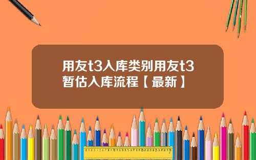 用友t3入库类别用友t3暂估入库流程【最新】