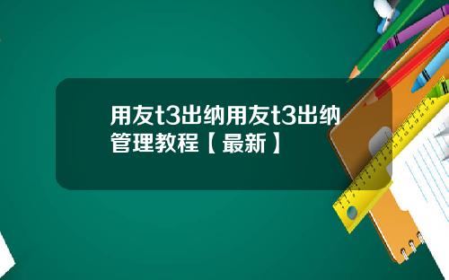 用友t3出纳用友t3出纳管理教程【最新】