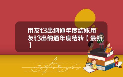 用友t3出纳通年度结账用友t3出纳通年度结转【最新】