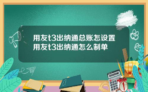 用友t3出纳通总账怎设置用友t3出纳通怎么制单