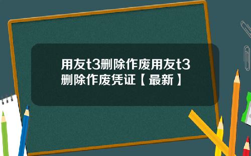 用友t3删除作废用友t3删除作废凭证【最新】