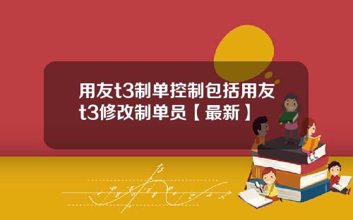 用友t3制单控制包括用友t3修改制单员【最新】