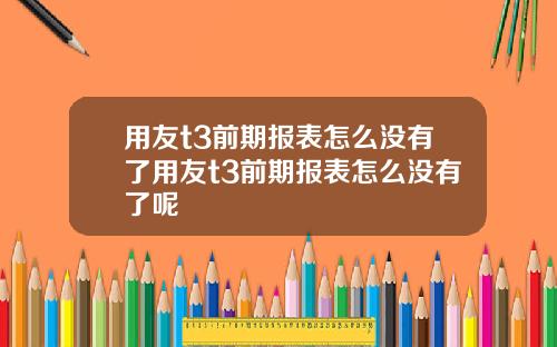 用友t3前期报表怎么没有了用友t3前期报表怎么没有了呢