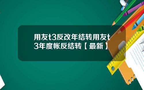 用友t3反改年结转用友t3年度帐反结转【最新】