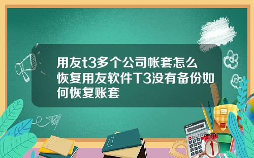 用友t3多个公司帐套怎么恢复用友软件T3没有备份如何恢复账套