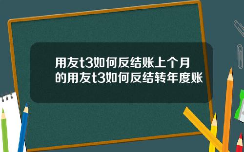 用友t3如何反结账上个月的用友t3如何反结转年度账