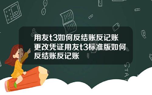 用友t3如何反结账反记账更改凭证用友t3标准版如何反结账反记账