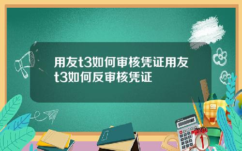 用友t3如何审核凭证用友t3如何反审核凭证