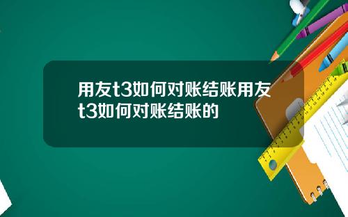 用友t3如何对账结账用友t3如何对账结账的