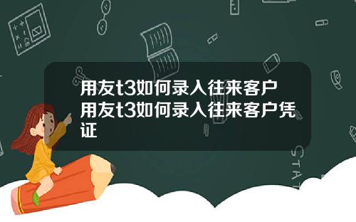 用友t3如何录入往来客户用友t3如何录入往来客户凭证