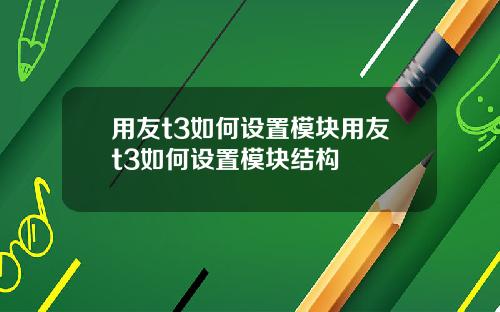 用友t3如何设置模块用友t3如何设置模块结构