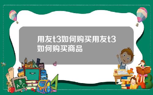 用友t3如何购买用友t3如何购买商品