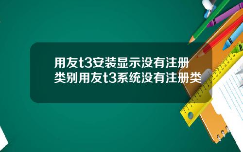 用友t3安装显示没有注册类别用友t3系统没有注册类