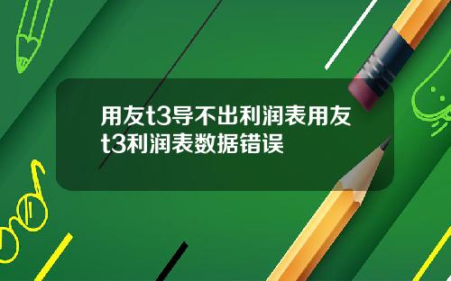 用友t3导不出利润表用友t3利润表数据错误