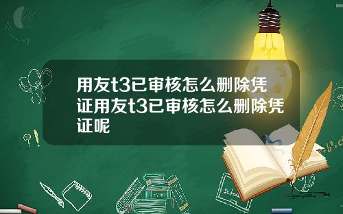 用友t3已审核怎么删除凭证用友t3已审核怎么删除凭证呢