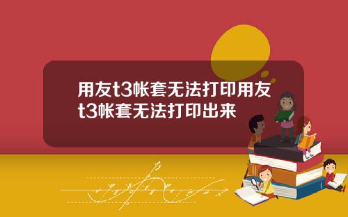 用友t3帐套无法打印用友t3帐套无法打印出来