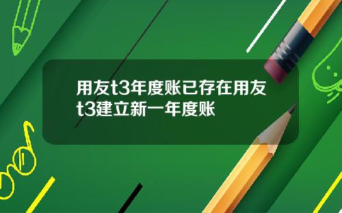 用友t3年度账已存在用友t3建立新一年度账