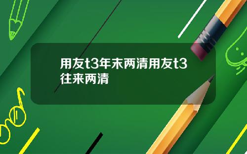 用友t3年末两清用友t3往来两清