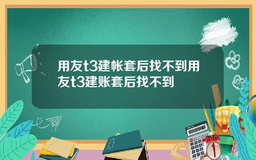 用友t3建帐套后找不到用友t3建账套后找不到