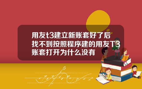 用友t3建立新账套好了后找不到按照程序建的用友T3账套打开为什么没有