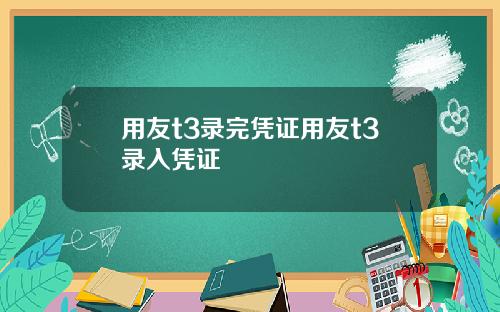 用友t3录完凭证用友t3录入凭证