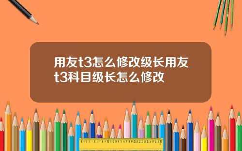 用友t3怎么修改级长用友t3科目级长怎么修改