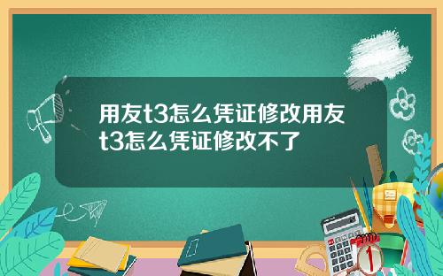 用友t3怎么凭证修改用友t3怎么凭证修改不了