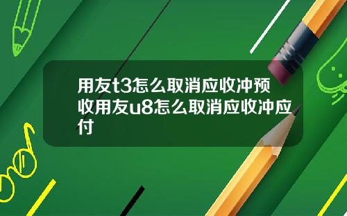 用友t3怎么取消应收冲预收用友u8怎么取消应收冲应付