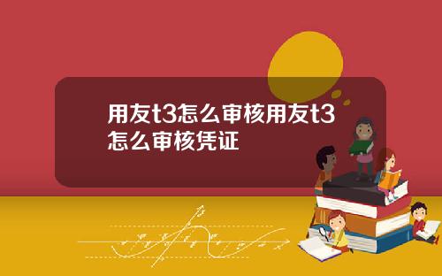 用友t3怎么审核用友t3怎么审核凭证