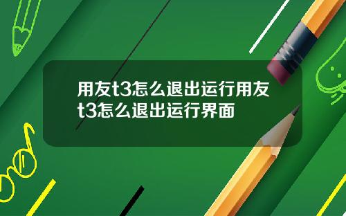 用友t3怎么退出运行用友t3怎么退出运行界面