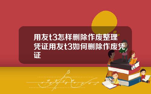 用友t3怎样删除作废整理凭证用友t3如何删除作废凭证