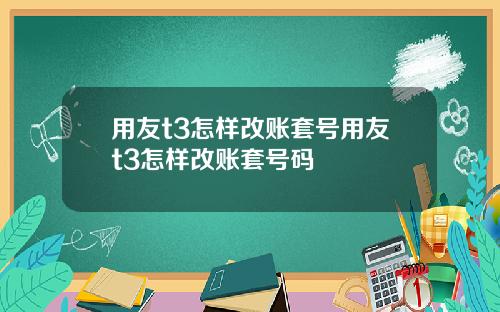 用友t3怎样改账套号用友t3怎样改账套号码