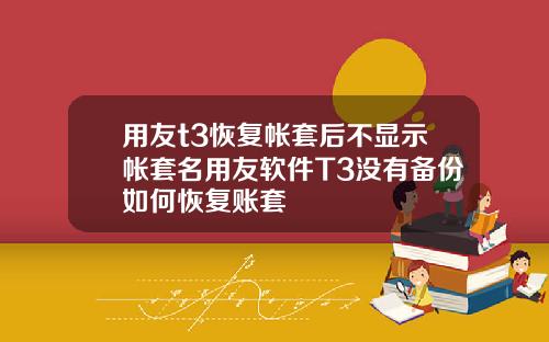 用友t3恢复帐套后不显示帐套名用友软件T3没有备份如何恢复账套