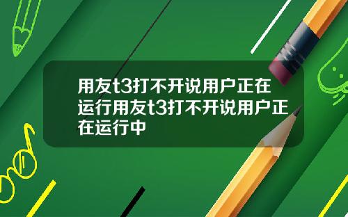 用友t3打不开说用户正在运行用友t3打不开说用户正在运行中