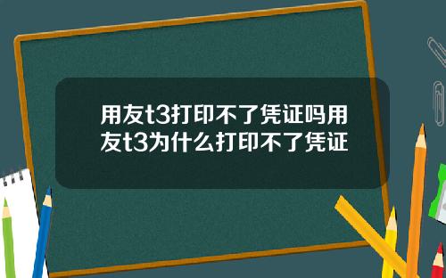 用友t3打印不了凭证吗用友t3为什么打印不了凭证